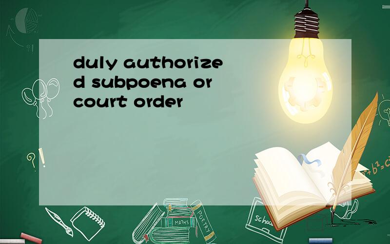 duly authorized subpoena or court order