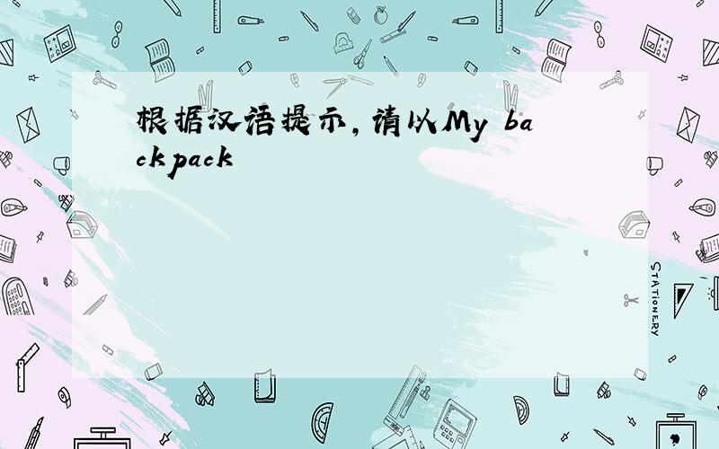 根据汉语提示,请以My backpack