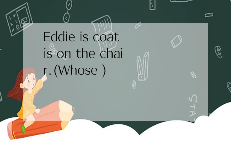 Eddie is coat is on the chair.(Whose )