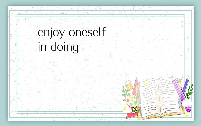 enjoy oneself in doing