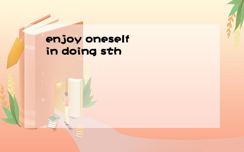 enjoy oneself in doing sth