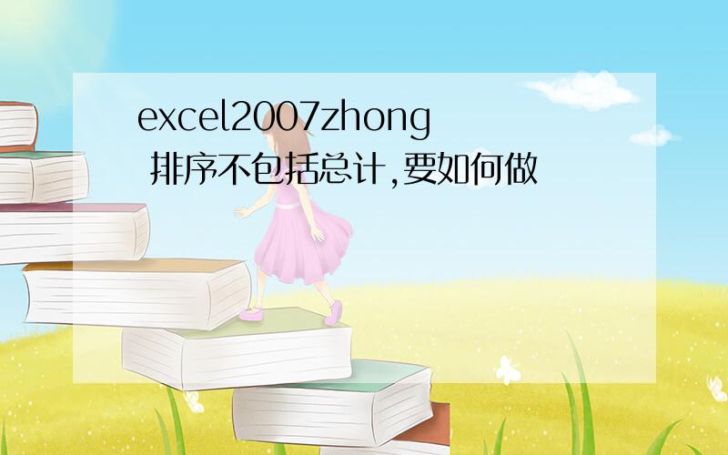 excel2007zhong 排序不包括总计,要如何做