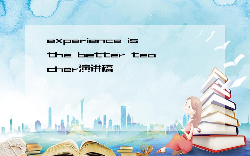 experience is the better teacher演讲稿