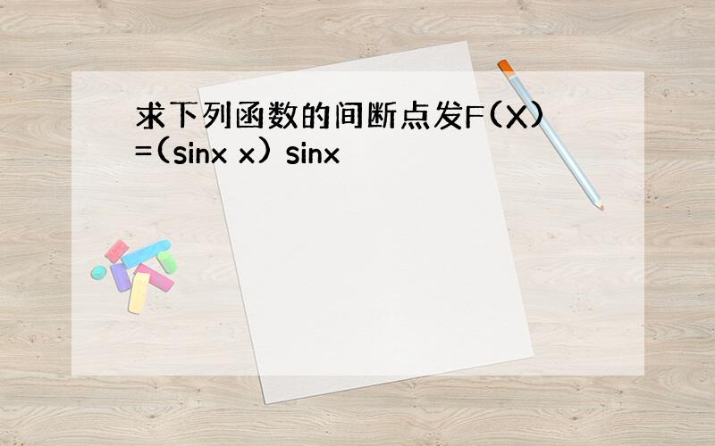 求下列函数的间断点发F(X)=(sinx x) sinx