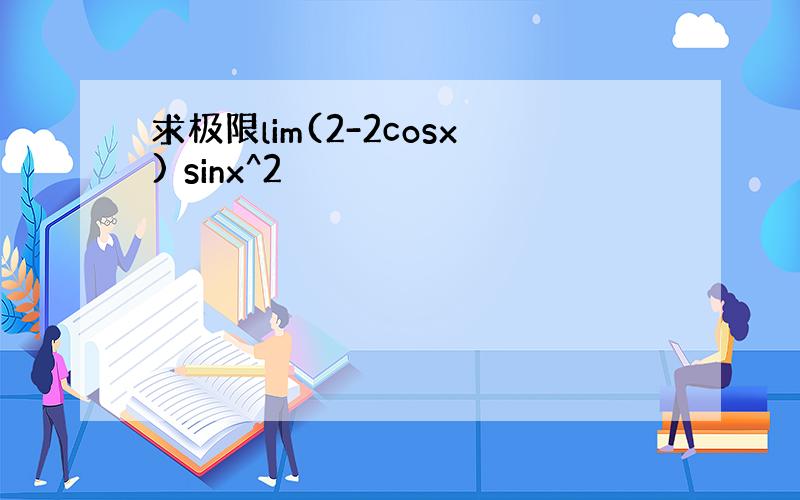 求极限lim(2-2cosx) sinx^2