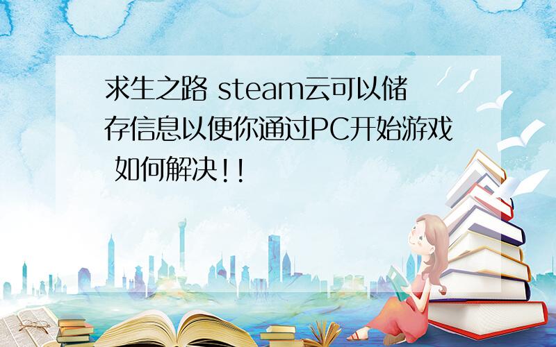 求生之路 steam云可以储存信息以便你通过PC开始游戏 如何解决!!