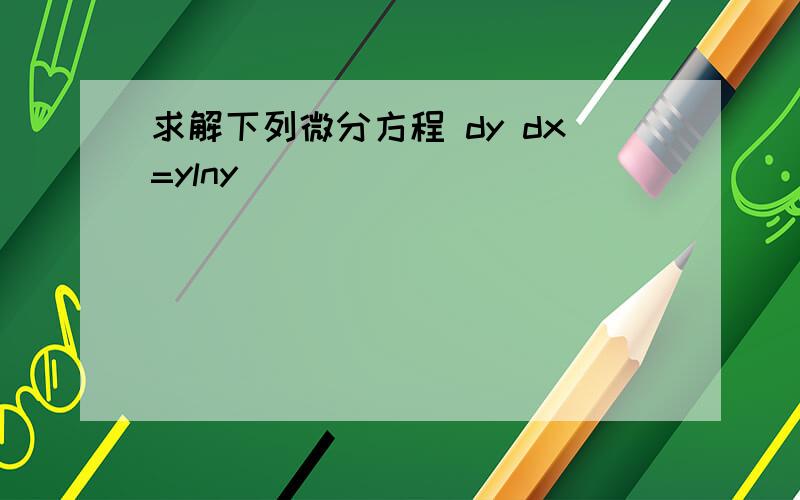 求解下列微分方程 dy dx=ylny