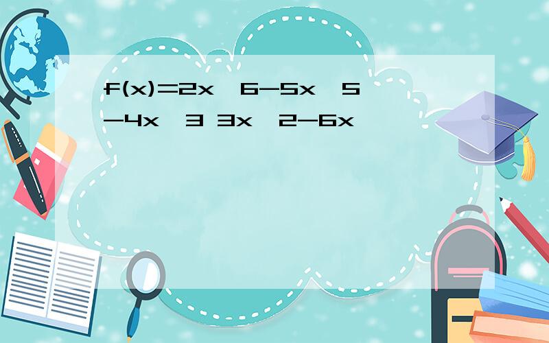f(x)=2x^6-5x^5-4x^3 3x^2-6x