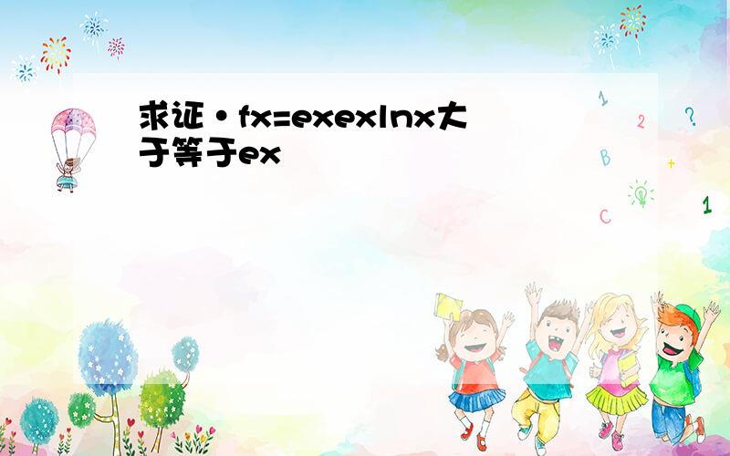 求证·fx=exexlnx大于等于ex²
