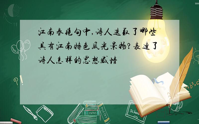 江南春绝句中,诗人选取了哪些具有江南特色风光景物?表达了诗人怎样的思想感情