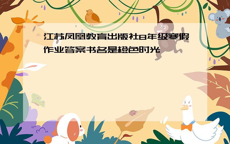 江苏凤凰教育出版社8年级寒假作业答案书名是橙色时光