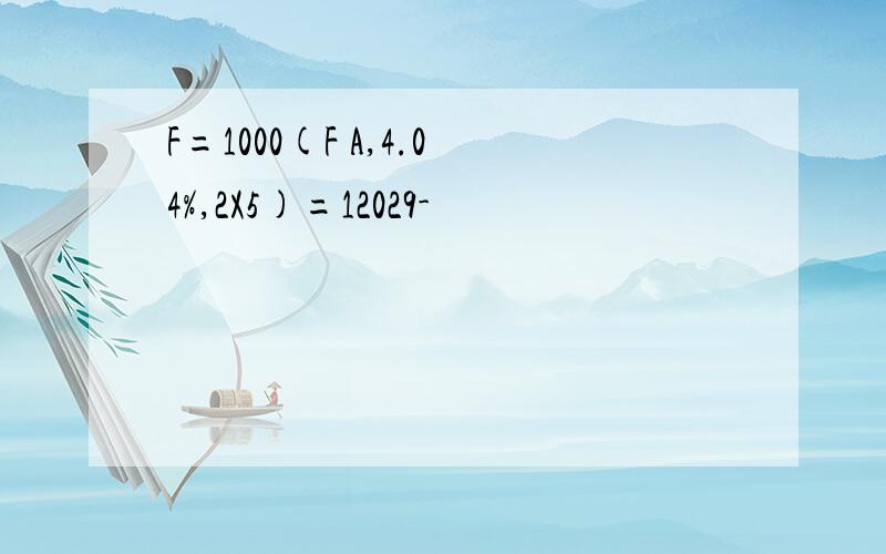 F=1000(F A,4.04%,2X5)=12029-
