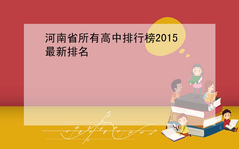 河南省所有高中排行榜2015最新排名