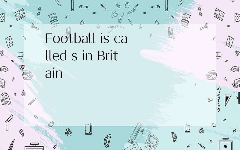 Football is called s in Britain