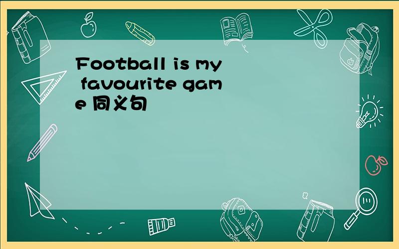 Football is my favourite game 同义句