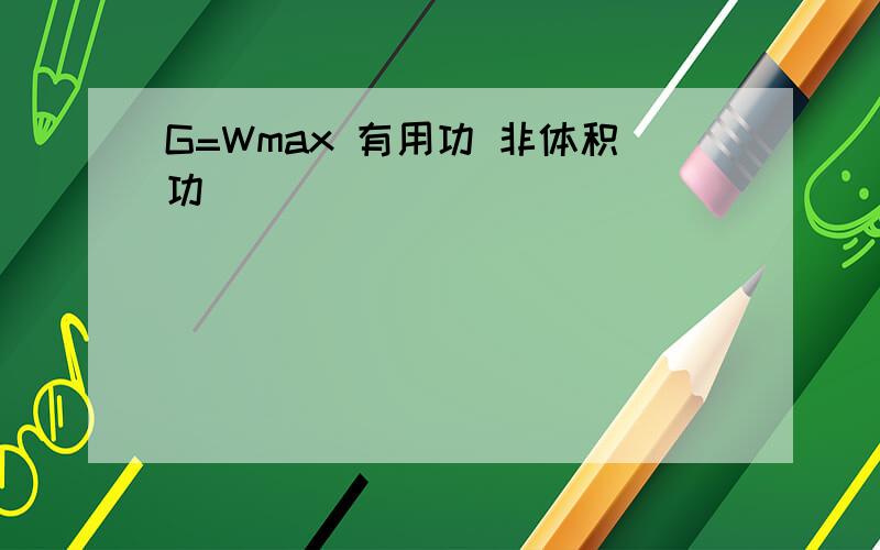G=Wmax 有用功 非体积功