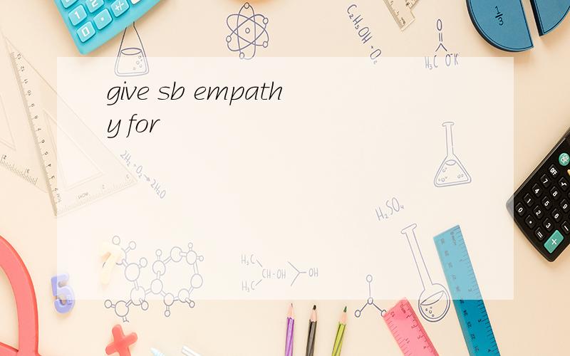 give sb empathy for