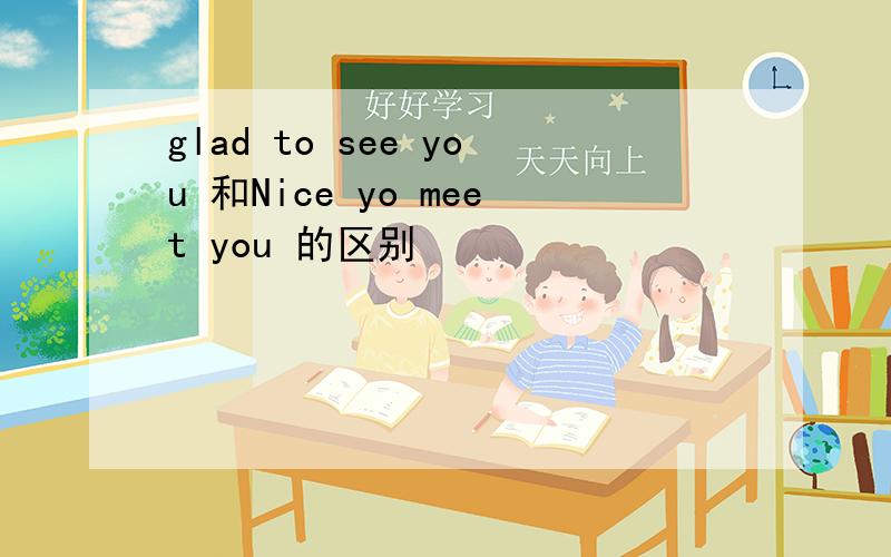 glad to see you 和Nice yo meet you 的区别