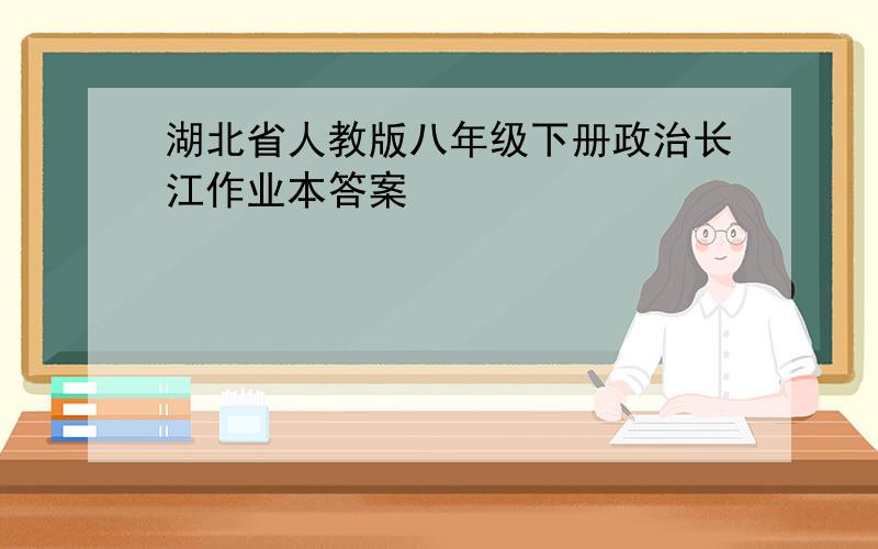 湖北省人教版八年级下册政治长江作业本答案