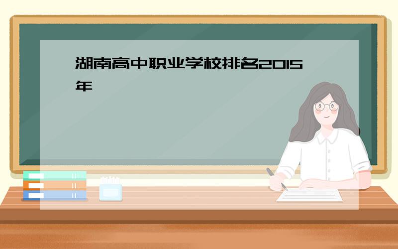 湖南高中职业学校排名2015年