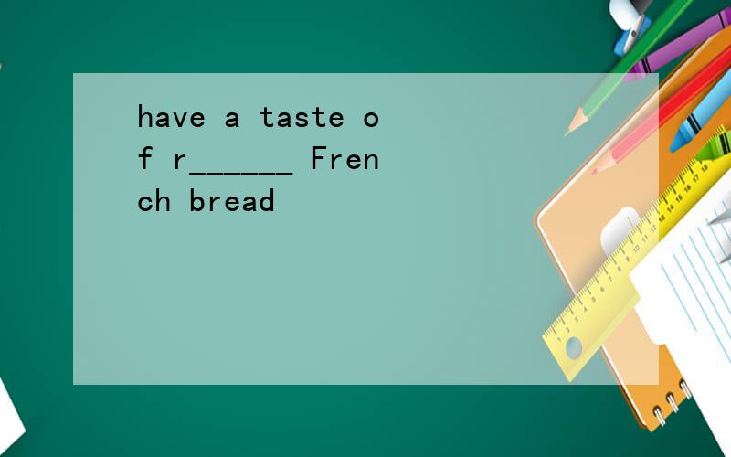 have a taste of r______ French bread