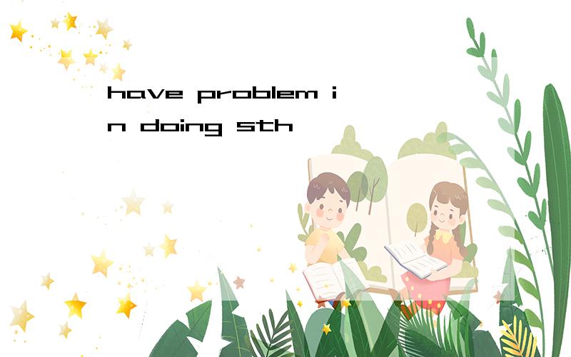 have problem in doing sth