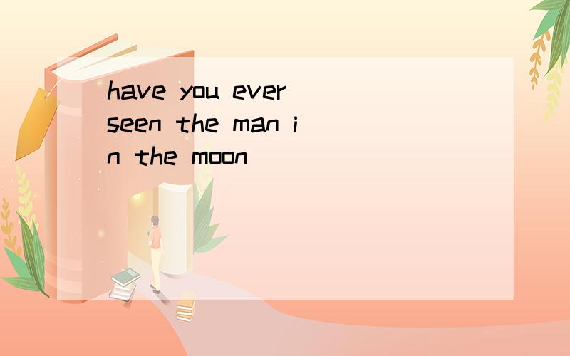 have you ever seen the man in the moon