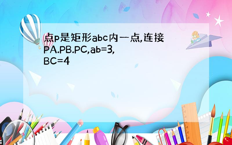 点p是矩形abc内一点,连接PA.PB.PC,ab=3,BC=4