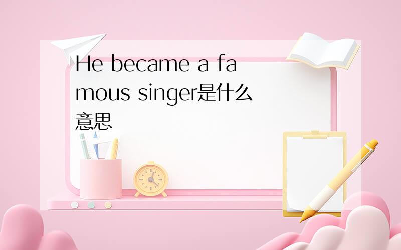 He became a famous singer是什么意思