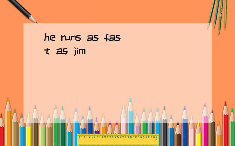 he runs as fast as jim