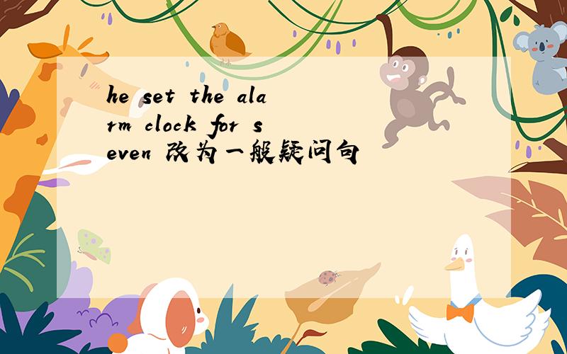 he set the alarm clock for seven 改为一般疑问句
