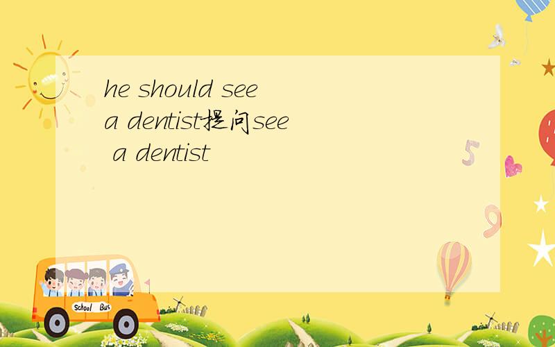 he should see a dentist提问see a dentist