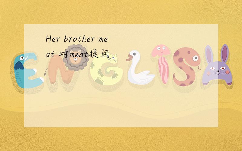 Her brother meat 对meat提问
