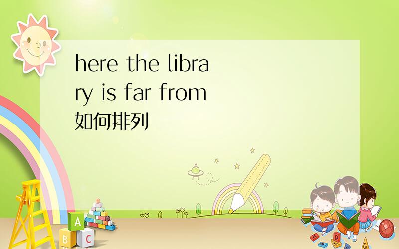 here the library is far from如何排列