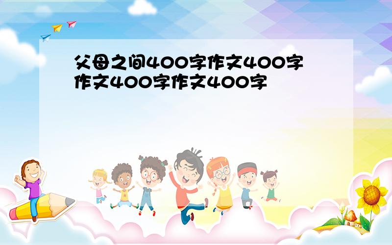 父母之间400字作文400字作文400字作文400字