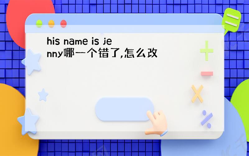 his name is jenny哪一个错了,怎么改