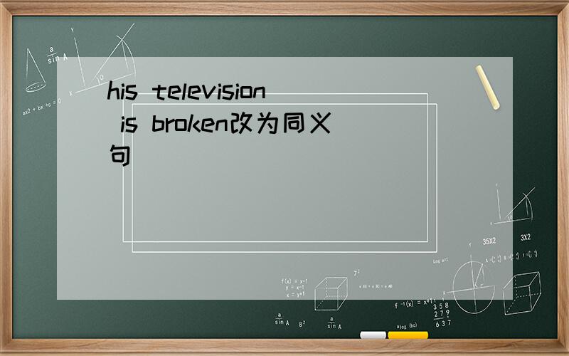 his television is broken改为同义句