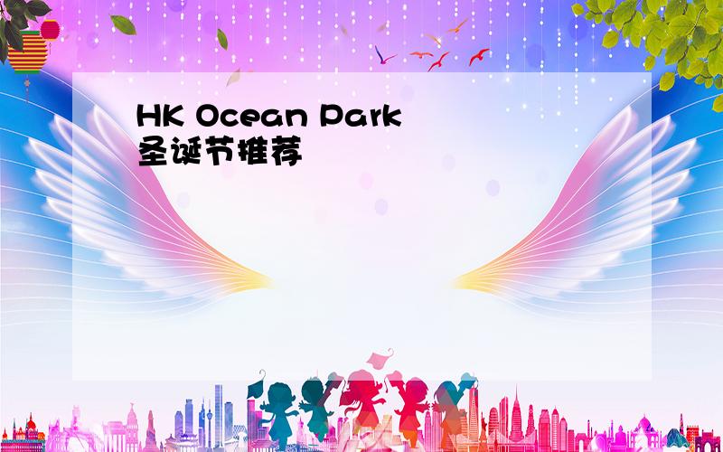 HK Ocean Park 圣诞节推荐