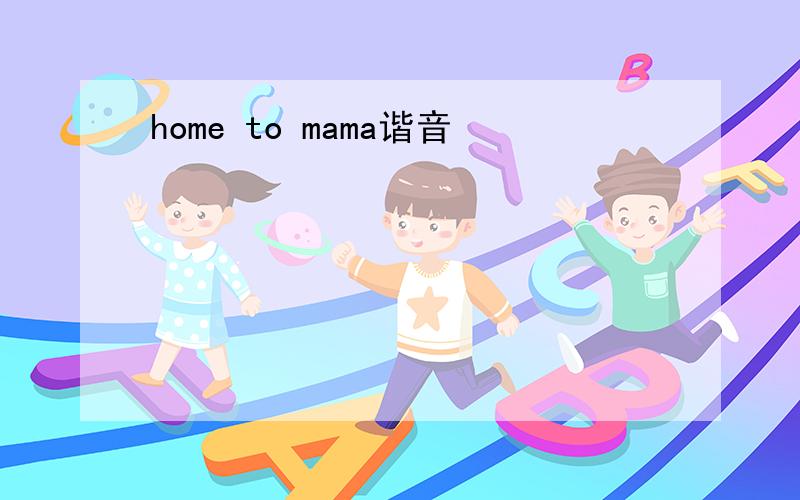 home to mama谐音