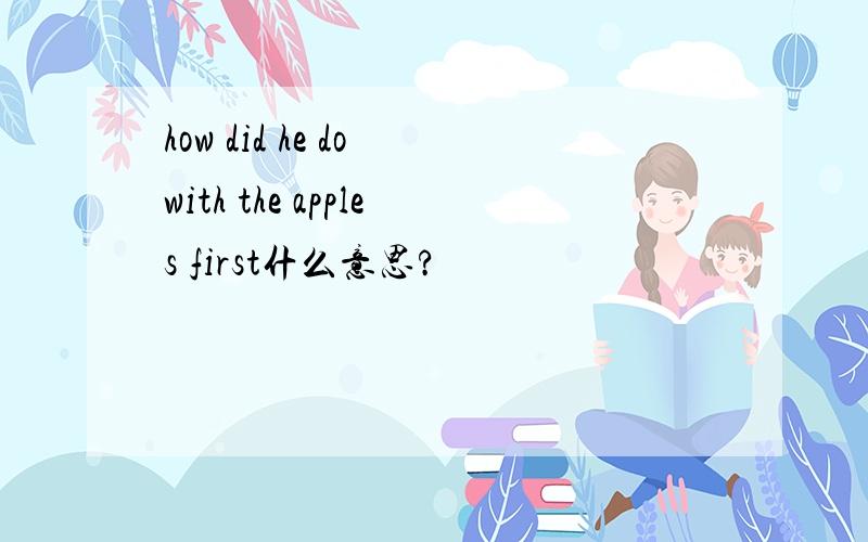 how did he do with the apples first什么意思?