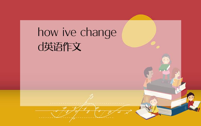 how ive changed英语作文
