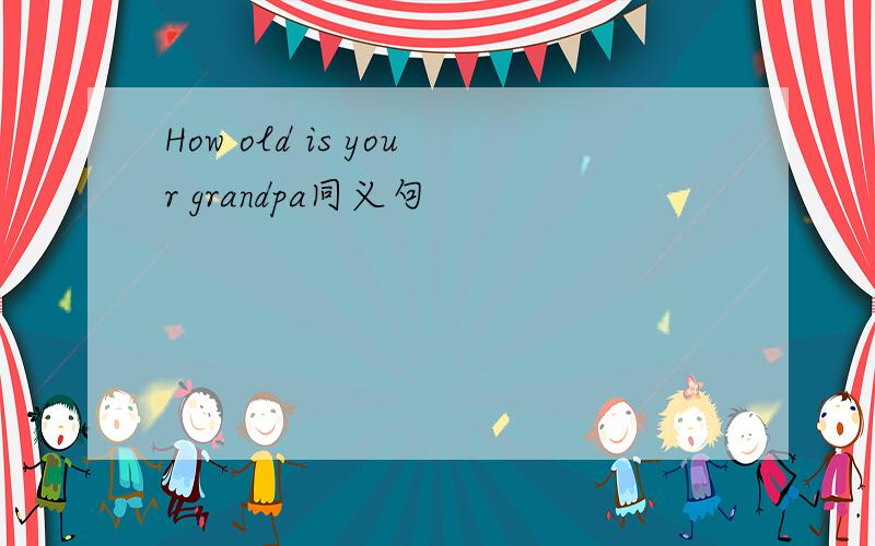 How old is your grandpa同义句