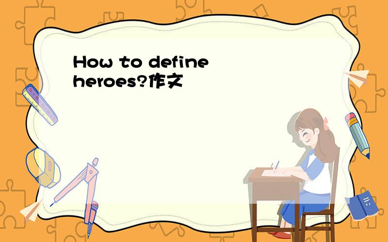 How to define heroes?作文