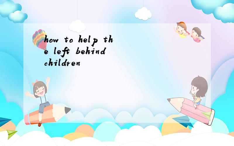 how to help the left behind children