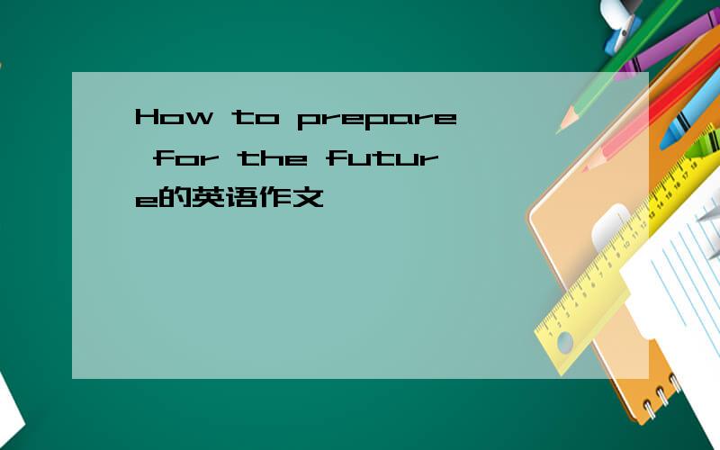 How to prepare for the future的英语作文