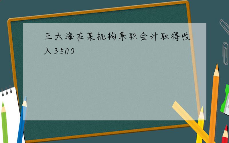 王大海在某机构兼职会计取得收入3500