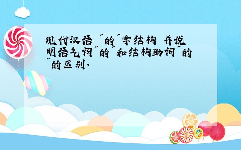 现代汉语 "的"字结构 并说明语气词"的"和结构助词"的"的区别.