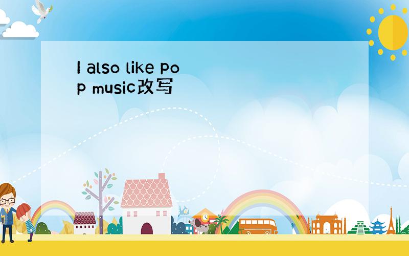 I also like pop music改写
