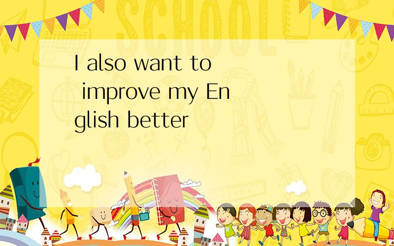 I also want to improve my English better