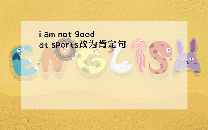 i am not good at sports改为肯定句